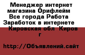 Менеджер интернет-магазина Орифлейм - Все города Работа » Заработок в интернете   . Кировская обл.,Киров г.